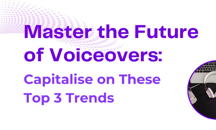 Master the Future of Voiceovers: Capitalise on These Top 3 Trends